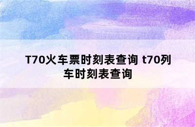 T70火车票时刻表查询 t70列车时刻表查询